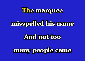 The marquee
misspelled his name
And not too

many people came