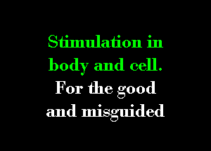 Stimulation in
body and cell.
For the good

and misguided

g