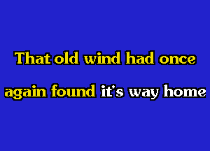 That old wind had once

again found it's way home