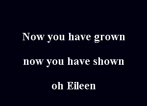 Now you have grown

now you have shown

on Eileen