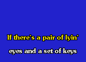 If there's a pair of lyin'

eyes and a set of keys