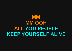 MM
MM OOH

ALL YOU PEOPLE
KEEP YOURSELF ALIVE