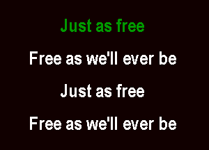 Free as we'll ever be

Just as free

Free as we'll ever be