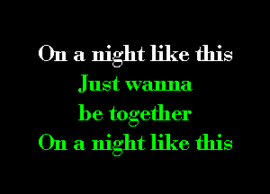 On a night like this
Just wanna

be together
On a. night like this

g
