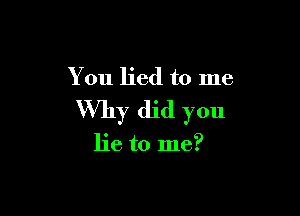 You lied to me

Why did you

lie to me?