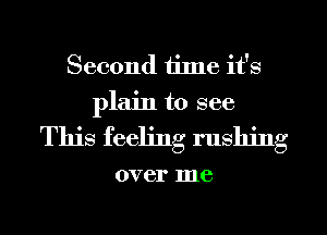 Second ijlne it's
plain to see

This feeling rushing

over me