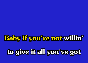 Baby if you're not willin'

to give it all you've got