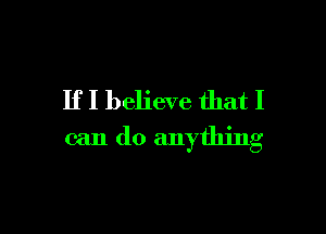 If I believe that I

can do anything