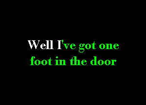 W ell I've got one

foot in the door