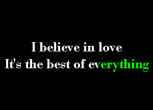 I believe in love

It's the best of everything