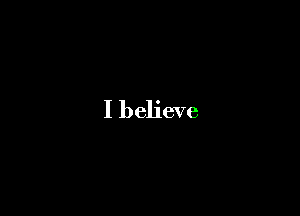 I believe