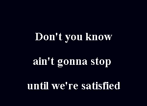 Don't you know

ain't gonna stop

until we're satisfied