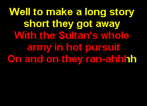 Well to make a long story
short they got away
With the Sultan's whole
army in hot pursuit
On and on they ran-ahhhh