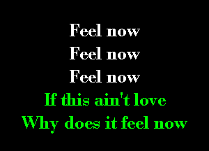 Feel now
Feel now

Feel now
If this ain't love
Why does it feel 110W