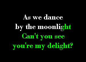 As we dance

by the moonlight
Can't you see
you're my delight?