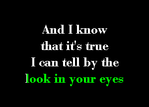 And I lmow
that it's true
I can tell by the

look in your eyes

g