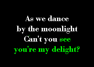 As we dance

by the moonlight
can't you see
you're my delight?