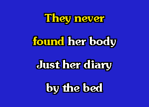 They never

found her body

Just her diary
by the bed