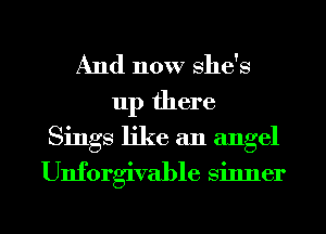 And now she's
up there
Sings like an angel

Unforgivable sinner

g