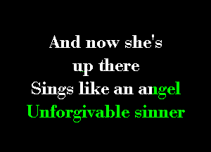 And now she's
up there
Sings like an angel

Unforgivable sinner

g