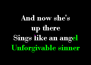 And now she's
up there
Sings like an angel

Unforgivable sinner

g