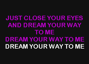 DREAM YOUR WAY TO ME