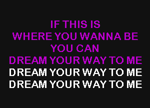 DREAM YOUR WAY TO ME
DREAM YOUR WAY TO ME