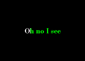 Oh no I see