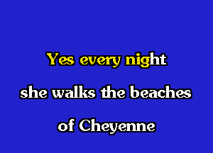 Yes every night

she walks the beachas

of Cheyenne