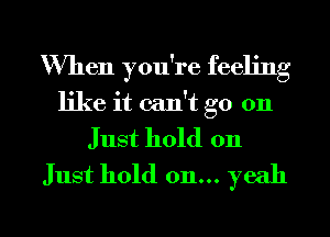 When you're feeling
like it can't go on
Just hold on
Just hold on... yeah

g