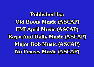 Published bgn
Old Boots Music (ASCAP)
EMI April Music (ASCAP)
Rope And Dally Music (ASCAP)
Major Bob Music (ASCAP)
No Fences Music (ASCAP)