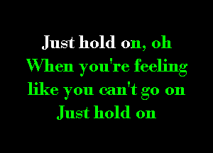 Just hold 011, 011
When you're feeling

like you can't go 011

Just hold 011