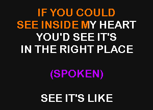 IFYOU COULD
SEE INSIDEMY HEART
YOU'D SEE IT'S
IN THE RIGHT PLACE

SEE IT'S LIKE