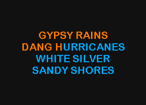 GYPSY RAINS
DANG HURRICANES

WHITE SILVER
SANDY SHORES