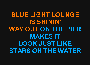 BLUE LIGHT LOUNGE
IS SHININ'

WAY OUT ON THE PIER
MAKES IT
LOOKJUST LIKE
STARS 0N THEWATER