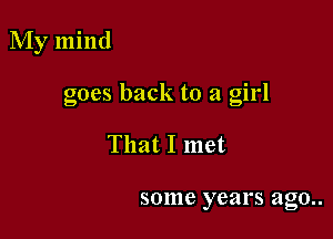 My mind

goes back to a girl

That I met

some years ago..