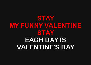 EACH DAY IS
VALENTINE'S DAY