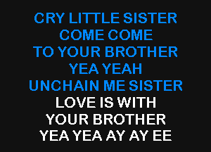 LOVE IS WITH

YOUR BROTHER
YEA YEA AY AY EE