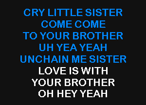 LOVE IS WITH

YOUR BROTHER
OH HEY YEAH