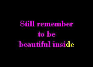 Still remember

to be
beautiful inside