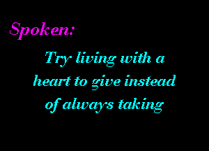 Spokens

T 1y living with a
heart to give instead

of always taking
