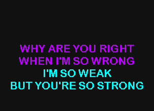 I'M SO WEAK
BUT YOU'RE SO STRONG