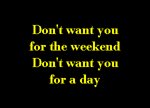 Don't want you
for the weekend

Don't want you

for a day