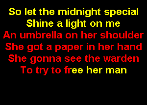 So let the midnight special
Shine a light on me
An umbrella on her shoulder
She got a paper in her hand
She gonna see the warden
To try to free her man