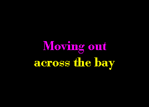 Moving out

across the bay