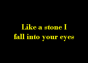 Like a stone I

fall into your eyes