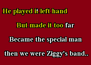 He played it left hand
But made it too far
Became the special man

then we were Ziggy's band..