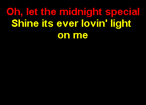 Oh, let the midnight special
Shine its ever lovin' light

on me