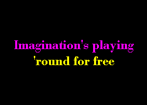 Imaginaiion's playing

'round for free