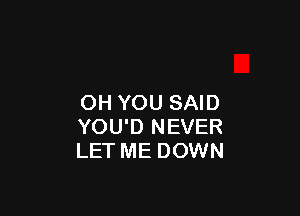 OH YOU SAID

YOU'D NEVER
LET ME DOWN